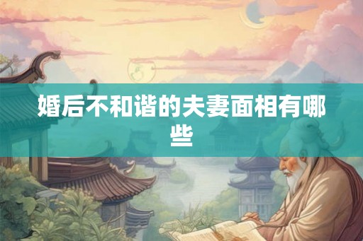 婚后不和谐的夫妻面相有哪些 婚后不和谐的夫妻面相有哪些