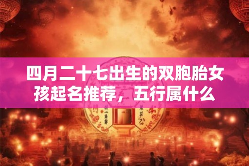 四月二十七出生的双胞胎女孩起名推荐，五行属什么
