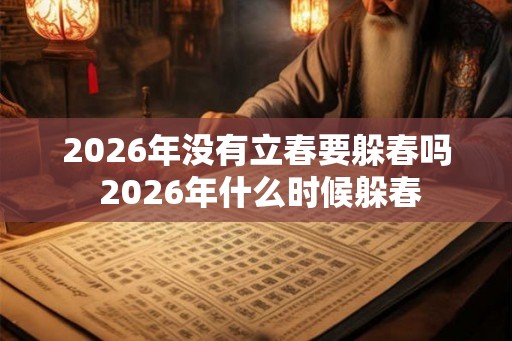 2026年没有立春要躲春吗 2026年什么时候躲春 2026年没有立春要躲春吗 2026年什么时候躲春