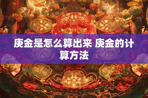 庚金是怎么算出来 庚金的计算方法