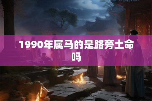 1990年属马的是路旁土命吗