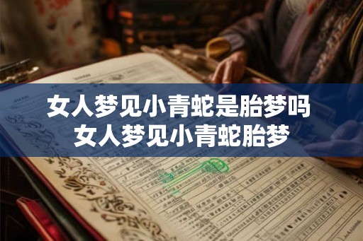 女人梦见小青蛇是胎梦吗 女人梦见小青蛇胎梦