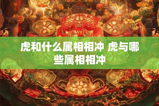 虎和什么属相相冲 虎与哪些属相相冲