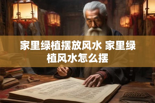 家里绿植摆放风水 家里绿植风水怎么摆 家里绿植摆放风水 家里绿植风水怎么摆