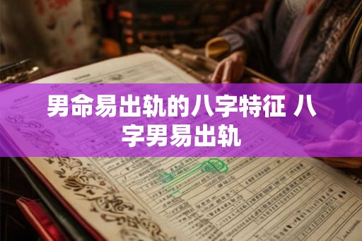 男命易出轨的八字特征 八字男易出轨