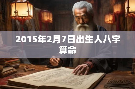 2015年2月7日出生人八字算命