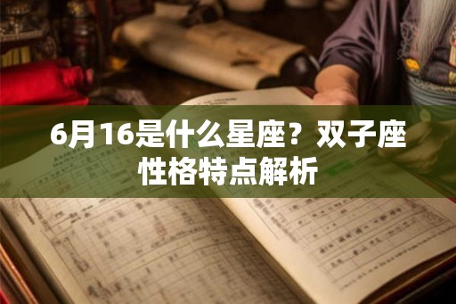 6月16是什么星座？双子座性格特点解析