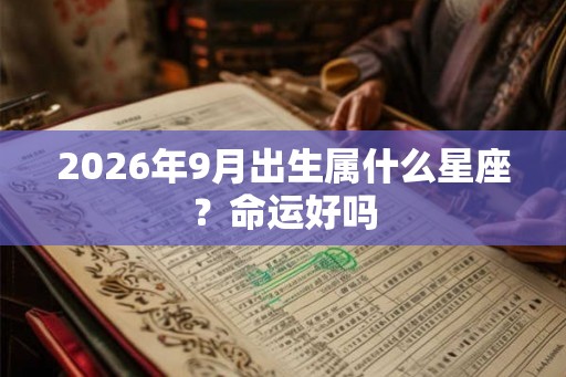 2026年9月出生属什么星座？命运好吗