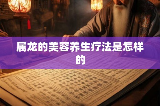 属龙的美容养生疗法是怎样的