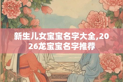 新生儿女宝宝名字大全,2026龙宝宝名字推荐