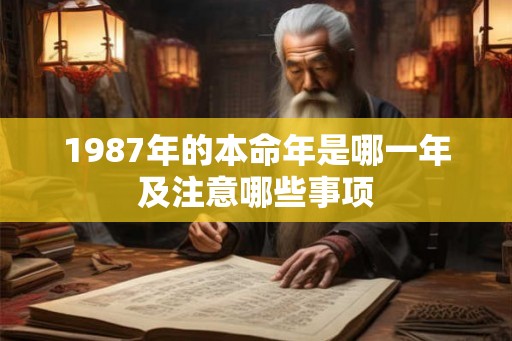 1987年的本命年是哪一年及注意哪些事项 1987年的本命年是哪一年及注意哪些事项