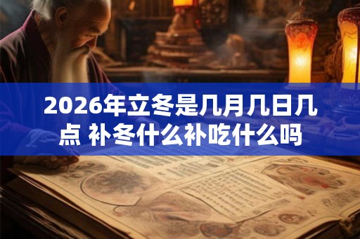 2026年立冬是几月几日几点 补冬什么补吃什么吗