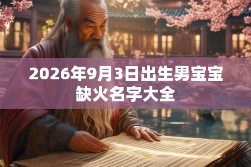 2026年9月3日出生男宝宝缺火名字大全 2026年9月3日出生男宝宝缺火名字大全