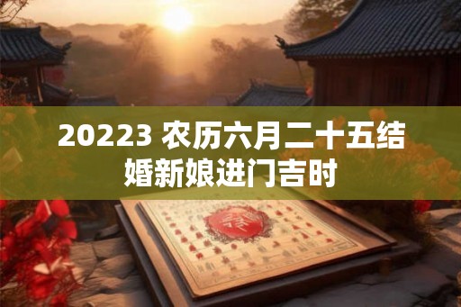 20223 农历六月二十五结婚新娘进门吉时
