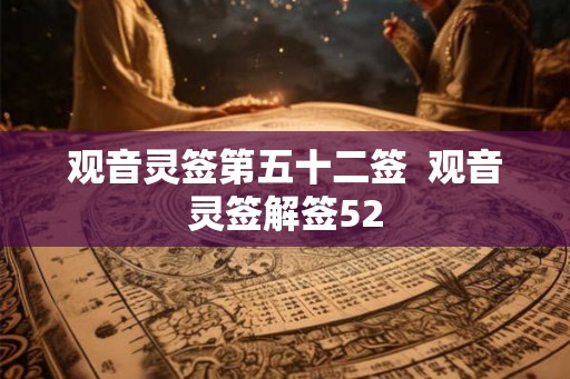 观音灵签第五十二签  观音灵签解签52