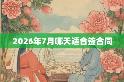 2026年7月哪天适合签合同