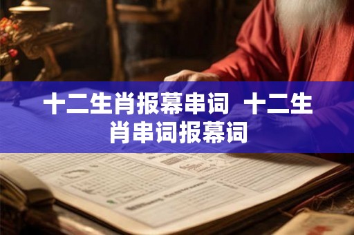 十二生肖报幕串词 十二生肖串词报幕词 十二生肖报幕串词 十二生肖串词报幕词