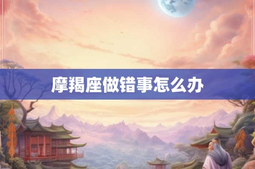 摩羯座做错事怎么办