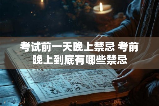 考试前一天晚上禁忌 考前晚上到底有哪些禁忌 考试前一天晚上禁忌 考前晚上到底有哪些禁忌