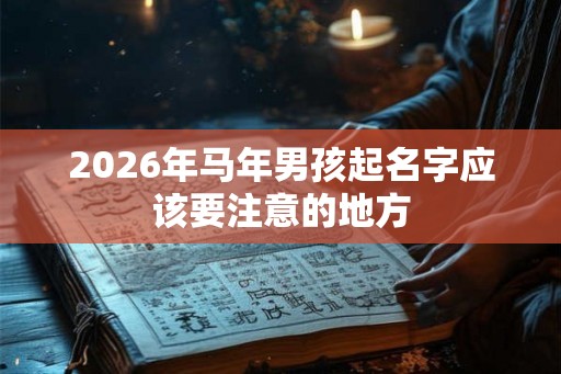 2026年马年男孩起名字应该要注意的地方
