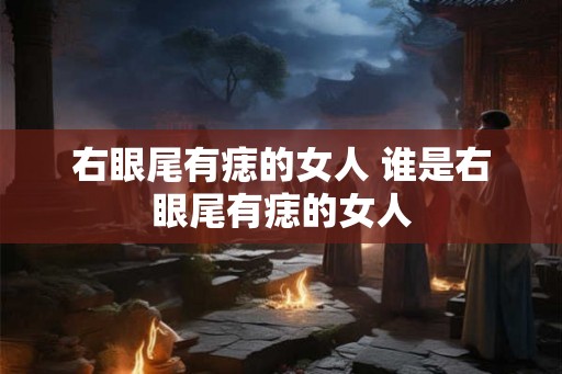 右眼尾有痣的女人 谁是右眼尾有痣的女人