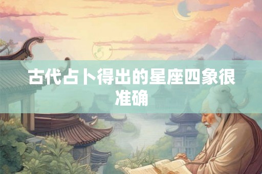 古代占卜得出的星座四象很准确