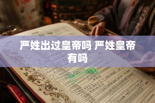 严姓出过皇帝吗 严姓皇帝有吗
