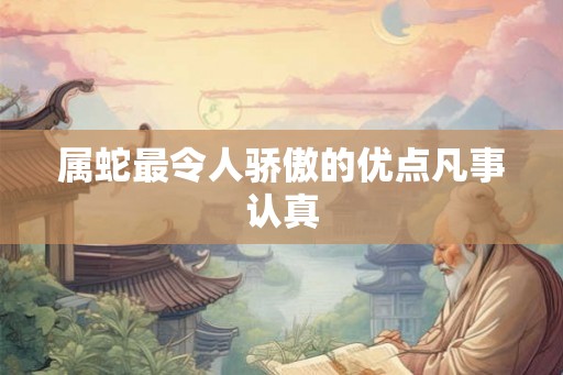 属蛇最令人骄傲的优点凡事认真