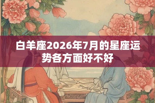 白羊座2026年7月的星座运势各方面好不好