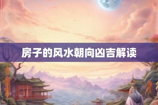 房子的风水朝向凶吉解读