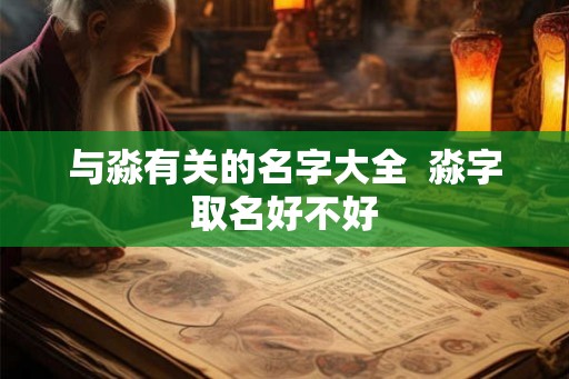 与淼有关的名字大全 淼字取名好不好 与淼有关的名字大全 淼字取名好不好