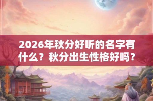 2026年秋分好听的名字有什么？秋分出生性格好吗？