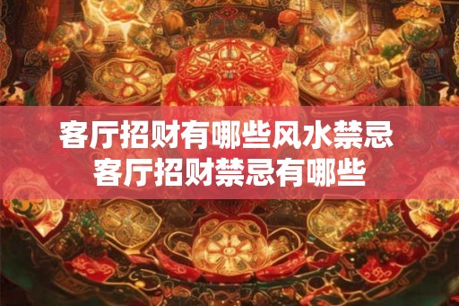 客厅招财有哪些风水禁忌 客厅招财禁忌有哪些