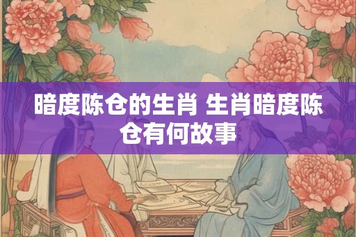 暗度陈仓的生肖 生肖暗度陈仓有何故事