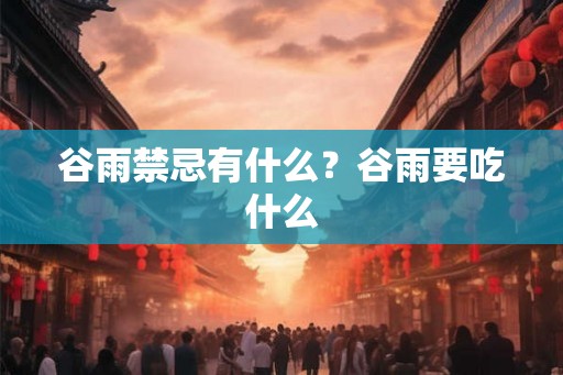 谷雨禁忌有什么？谷雨要吃什么