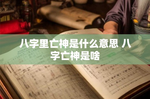 八字里亡神是什么意思 八字亡神是啥