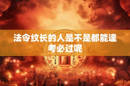 法令纹长的人是不是都能逢考必过呢