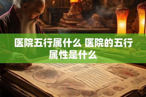 医院五行属什么 医院的五行属性是什么