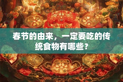 春节的由来，一定要吃的传统食物有哪些？