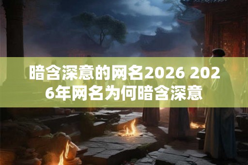 暗含深意的网名2026 2026年网名为何暗含深意