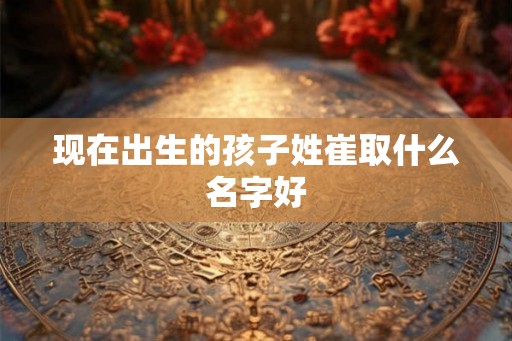 现在出生的孩子姓崔取什么名字好