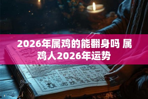 2026年属鸡的能翻身吗 属鸡人2026年运势