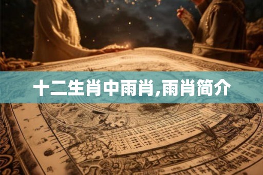 十二生肖中雨肖,雨肖简介 十二生肖中雨肖,雨肖简介