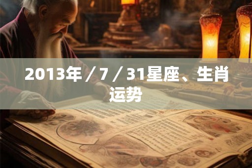 2013年／7／31星座、生肖运势