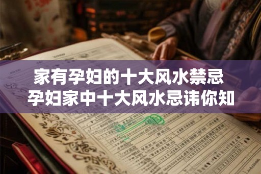 家有孕妇的十大风水禁忌 孕妇家中十大风水忌讳你知道吗 家有孕妇的十大风水禁忌 孕妇家中十大风水忌讳你知道吗