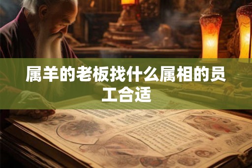 属羊的老板找什么属相的员工合适