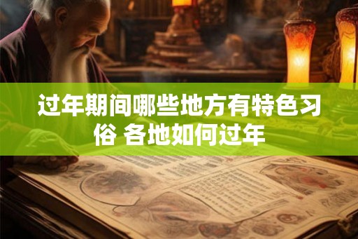 过年期间哪些地方有特色习俗 各地如何过年