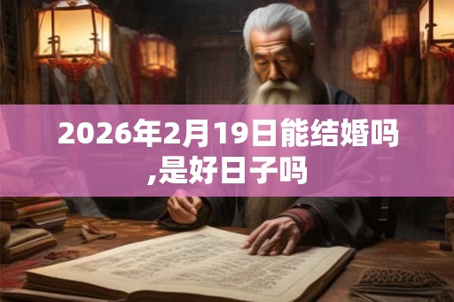2026年2月19日能结婚吗,是好日子吗