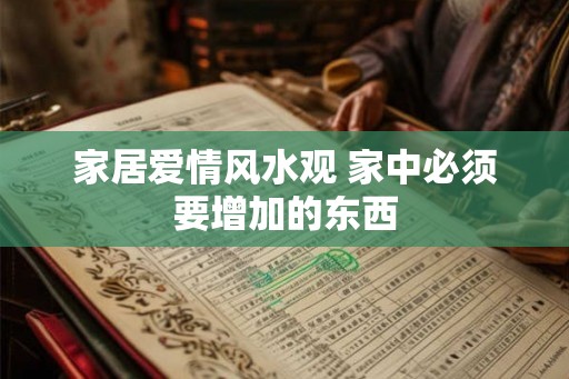 家居爱情风水观 家中必须要增加的东西