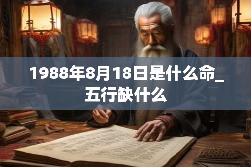 1988年8月18日是什么命_五行缺什么